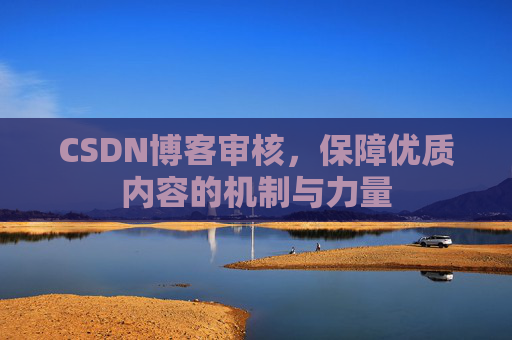 CSDN博客审核,保障优质内容的机制与力量